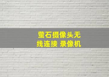 萤石摄像头无线连接 录像机